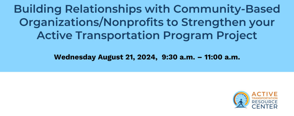 Banner reads "Building Relationships with Community-Based Organizations/Nonprofits to Strengthen your Active Transportation Program Project." Date below reads "Wednesday August 21, 2024, 9:30 a.m. - 11:00 a.m." ATRC logo is in the bottom right.